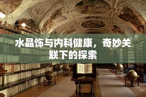 水晶饰与内科健康，奇妙关联下的探索
