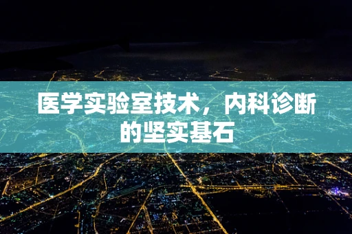 医学实验室技术，内科诊断的坚实基石