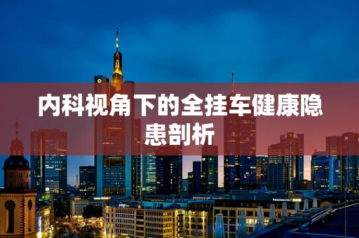 内科视角下的全挂车健康隐患剖析