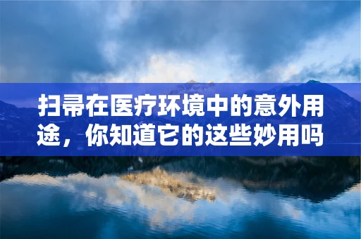 扫帚在医疗环境中的意外用途，你知道它的这些妙用吗？