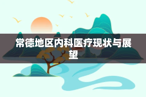 常德地区内科医疗现状与展望