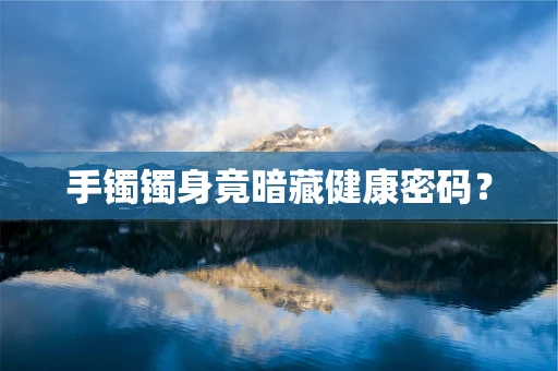 手镯镯身竟暗藏健康密码？