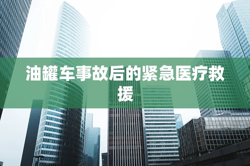油罐车事故后的紧急医疗救援