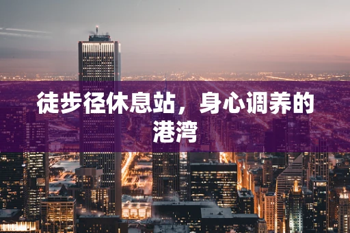 徒步径休息站，身心调养的港湾