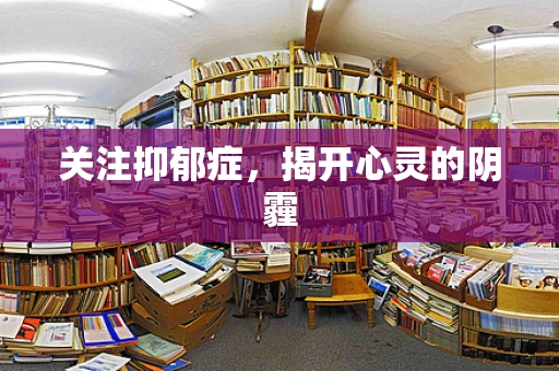 关注抑郁症，揭开心灵的阴霾
