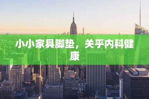 小小家具脚垫，关乎内科健康