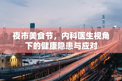 夜市美食节，内科医生视角下的健康隐患与应对