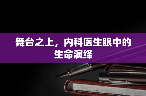 舞台之上，内科医生眼中的生命演绎