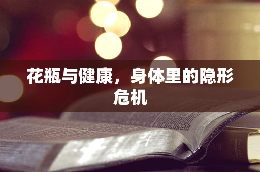 花瓶与健康，身体里的隐形危机