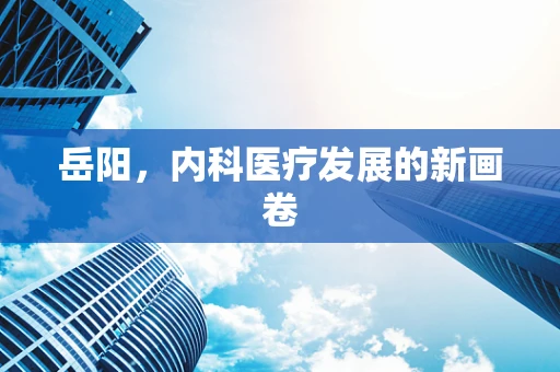 岳阳，内科医疗发展的新画卷