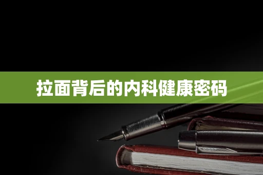 拉面背后的内科健康密码