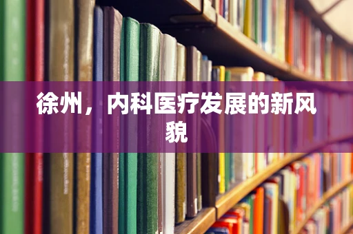 徐州，内科医疗发展的新风貌
