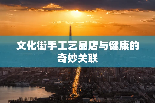文化街手工艺品店与健康的奇妙关联