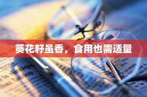 葵花籽虽香，食用也需适量