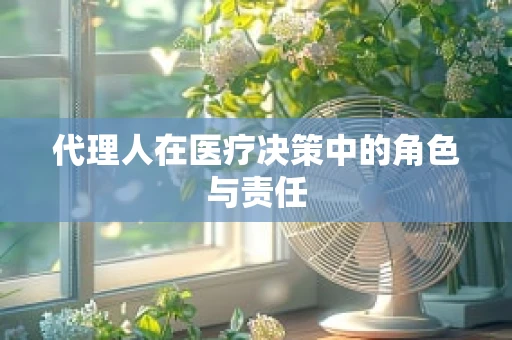 代理人在医疗决策中的角色与责任