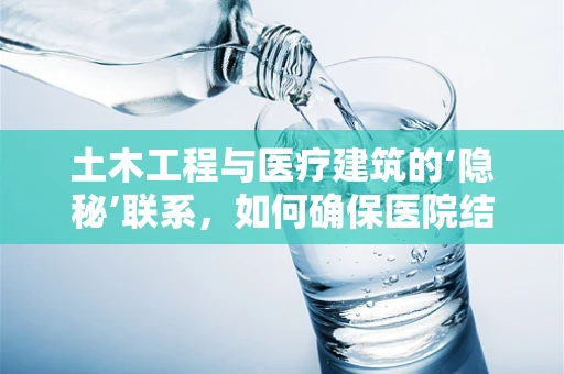 土木工程与医疗建筑的‘隐秘’联系，如何确保医院结构安全？