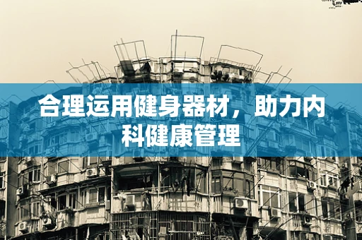 合理运用健身器材，助力内科健康管理