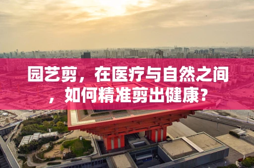 园艺剪，在医疗与自然之间，如何精准剪出健康？
