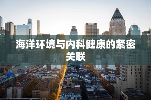 海洋环境与内科健康的紧密关联