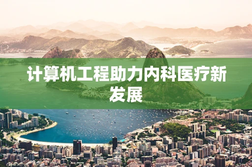 计算机工程助力内科医疗新发展