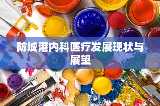 防城港内科医疗发展现状与展望