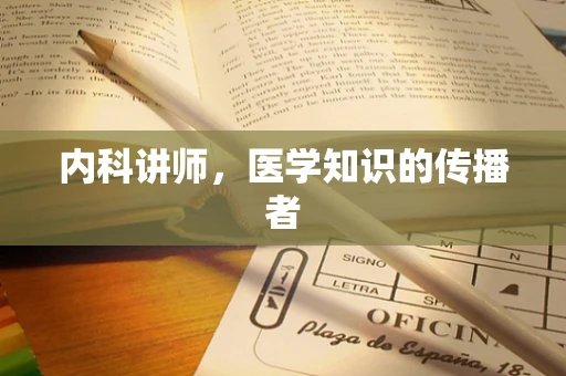 内科讲师，医学知识的传播者