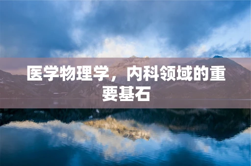 医学物理学，内科领域的重要基石