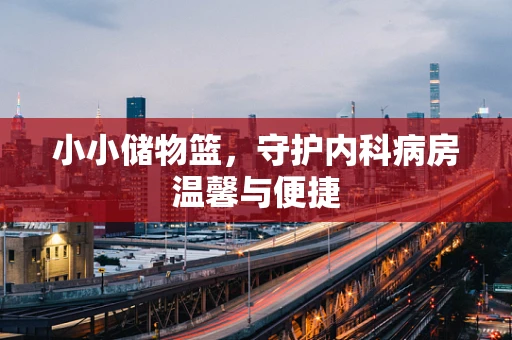 小小储物篮，守护内科病房温馨与便捷