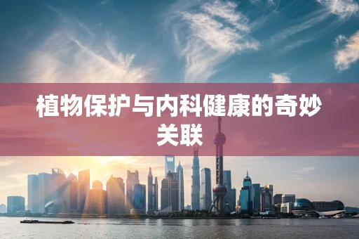 植物保护与内科健康的奇妙关联