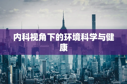 内科视角下的环境科学与健康