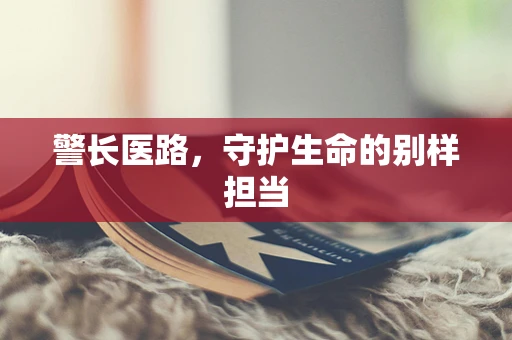 警长医路，守护生命的别样担当