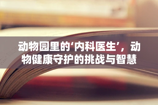 动物园里的‘内科医生’，动物健康守护的挑战与智慧