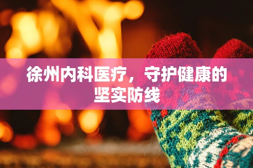 徐州内科医疗，守护健康的坚实防线