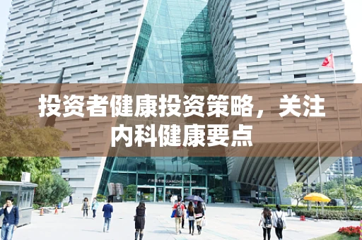 投资者健康投资策略，关注内科健康要点