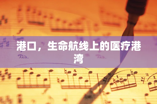 港口，生命航线上的医疗港湾