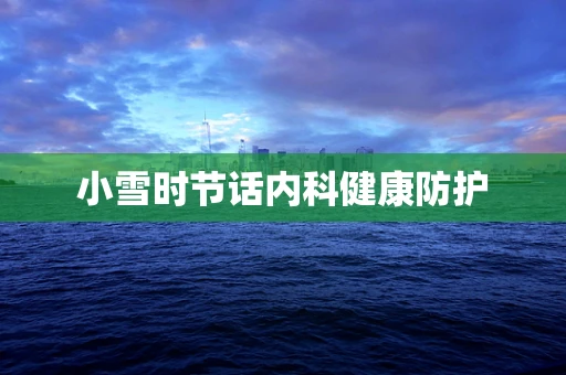 小雪时节话内科健康防护