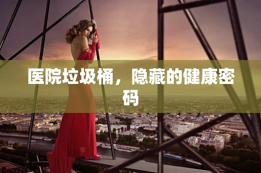 医院垃圾桶，隐藏的健康密码