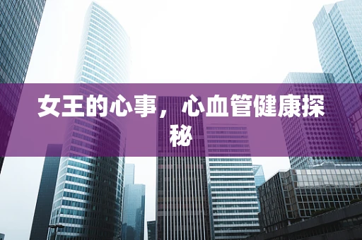 女王的心事，心血管健康探秘