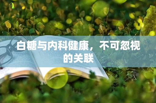 白糖与内科健康，不可忽视的关联