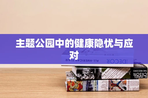 主题公园中的健康隐忧与应对