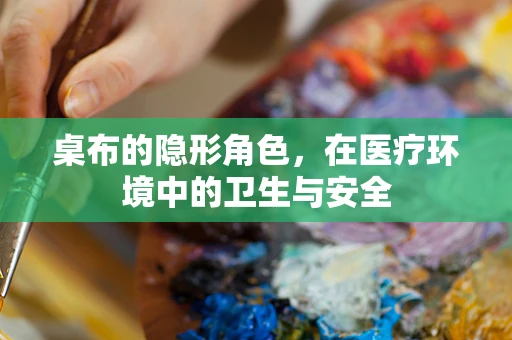 桌布的隐形角色，在医疗环境中的卫生与安全