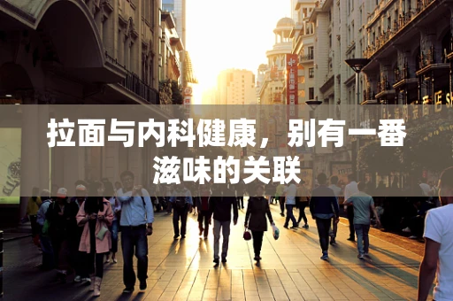 拉面与内科健康，别有一番滋味的关联