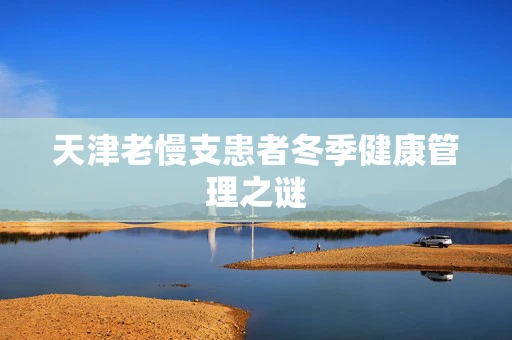天津老慢支患者冬季健康管理之谜