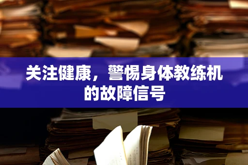 关注健康，警惕身体教练机的故障信号