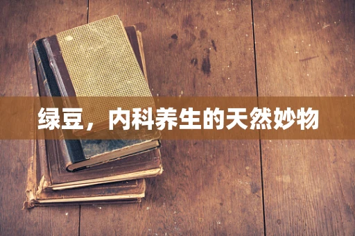 绿豆，内科养生的天然妙物