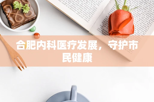 合肥内科医疗发展，守护市民健康