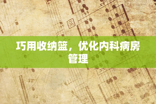 巧用收纳篮，优化内科病房管理