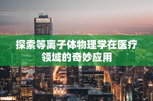 探索等离子体物理学在医疗领域的奇妙应用