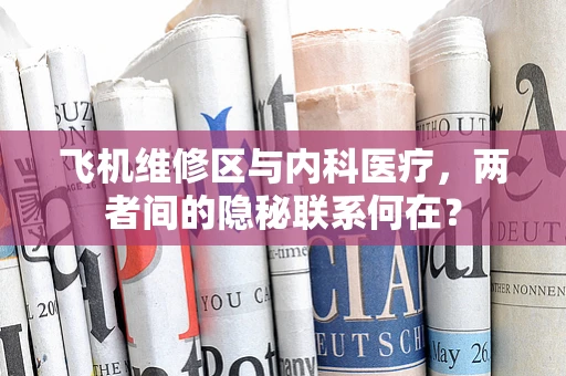 飞机维修区与内科医疗，两者间的隐秘联系何在？