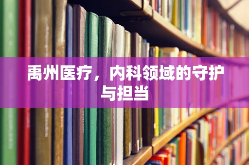 禹州医疗，内科领域的守护与担当